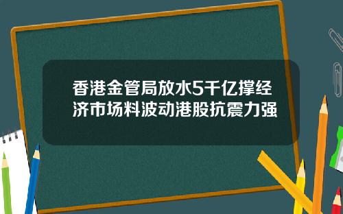 香港金管局放水5千亿撑经济市场料波动港股抗震力强