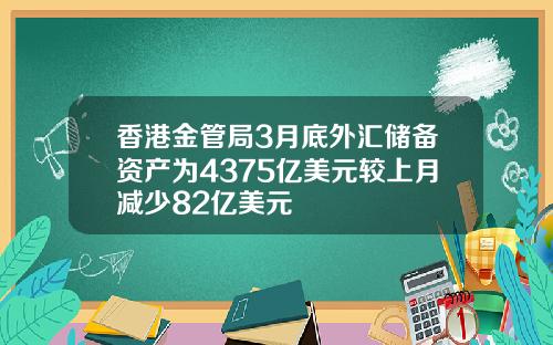 香港金管局3月底外汇储备资产为4375亿美元较上月减少82亿美元
