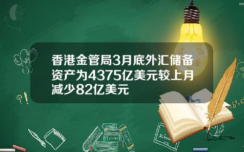 香港金管局3月底外汇储备资产为4375亿美元较上月减少82亿美元