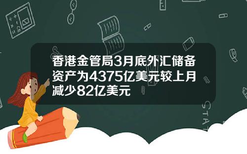 香港金管局3月底外汇储备资产为4375亿美元较上月减少82亿美元