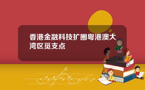 香港金融科技扩圈粤港澳大湾区觅支点