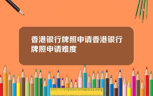香港银行牌照申请香港银行牌照申请难度