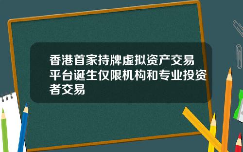 香港首家持牌虚拟资产交易平台诞生仅限机构和专业投资者交易