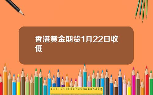 香港黄金期货1月22日收低