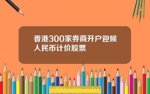香港300家券商开户迎候人民币计价股票