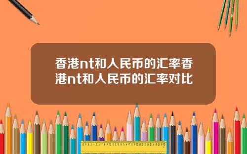 香港nt和人民币的汇率香港nt和人民币的汇率对比