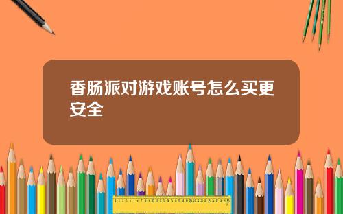 香肠派对游戏账号怎么买更安全
