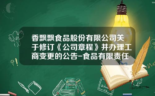 香飘飘食品股份有限公司关于修订《公司章程》并办理工商变更的公告-食品有限责任公司章程