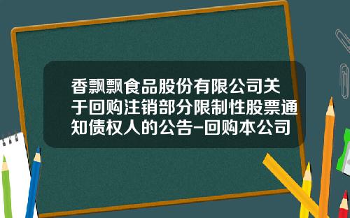 香飘飘食品股份有限公司关于回购注销部分限制性股票通知债权人的公告-回购本公司股票并注销会计