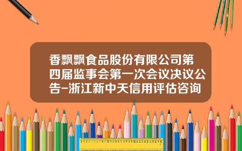 香飘飘食品股份有限公司第四届监事会第一次会议决议公告-浙江新中天信用评估咨询有限公司