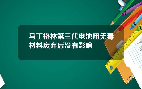 马丁格林第三代电池用无毒材料废弃后没有影响