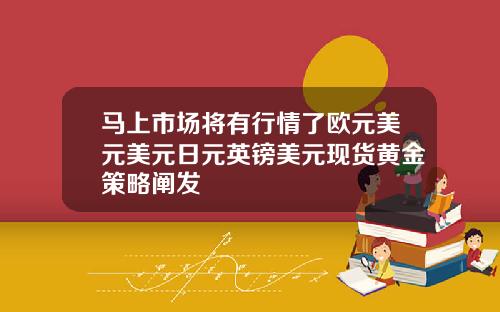 马上市场将有行情了欧元美元美元日元英镑美元现货黄金策略阐发