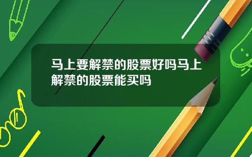 马上要解禁的股票好吗马上解禁的股票能买吗