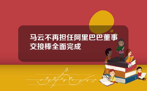 马云不再担任阿里巴巴董事交接棒全面完成