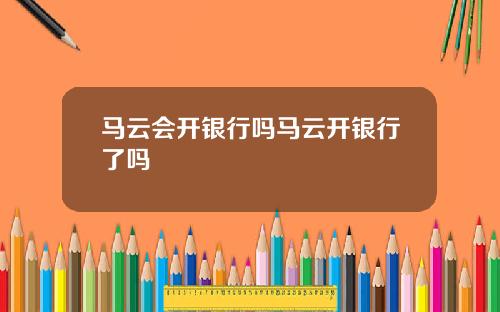 马云会开银行吗马云开银行了吗