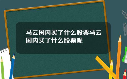 马云国内买了什么股票马云国内买了什么股票呢