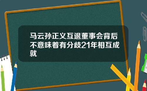 马云孙正义互退董事会背后不意味着有分歧21年相互成就