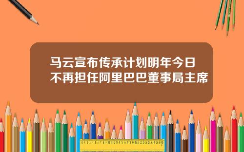马云宣布传承计划明年今日不再担任阿里巴巴董事局主席