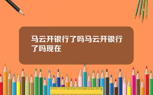 马云开银行了吗马云开银行了吗现在