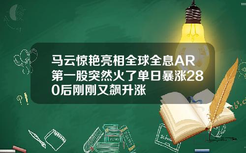 马云惊艳亮相全球全息AR第一股突然火了单日暴涨280后刚刚又飙升涨