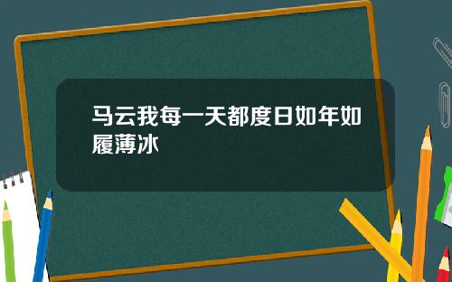 马云我每一天都度日如年如履薄冰