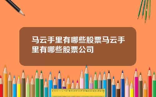 马云手里有哪些股票马云手里有哪些股票公司