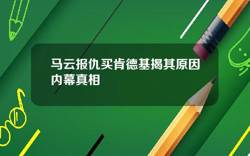马云报仇买肯德基揭其原因内幕真相