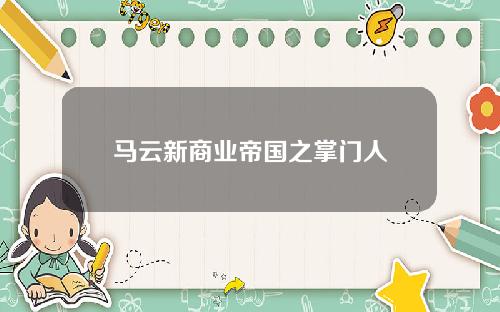 马云新商业帝国之掌门人