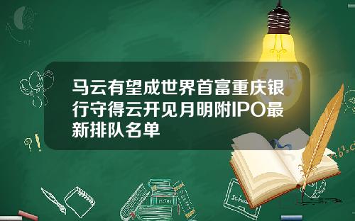马云有望成世界首富重庆银行守得云开见月明附IPO最新排队名单