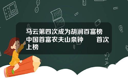 马云第四次成为胡润百富榜中国首富农夫山泉钟睒睒首次上榜