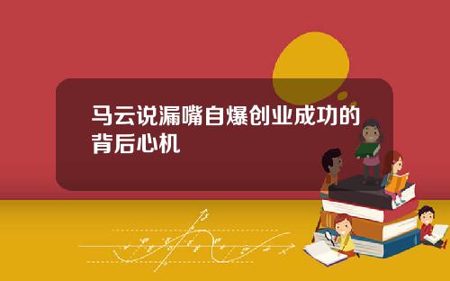 马云说漏嘴自爆创业成功的背后心机