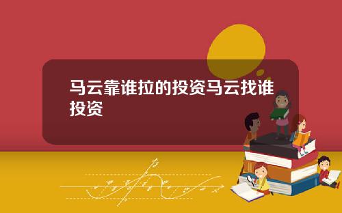 马云靠谁拉的投资马云找谁投资