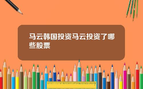 马云韩国投资马云投资了哪些股票