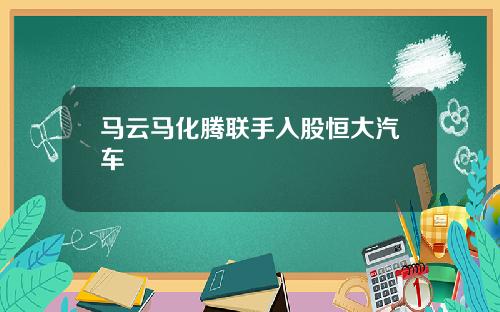 马云马化腾联手入股恒大汽车
