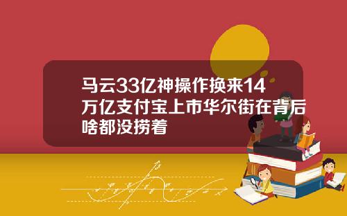马云33亿神操作换来14万亿支付宝上市华尔街在背后啥都没捞着