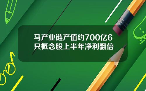 马产业链产值约700亿6只概念股上半年净利翻倍