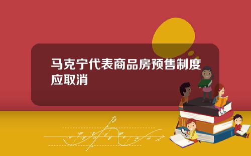 马克宁代表商品房预售制度应取消