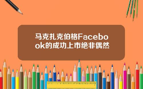 马克扎克伯格Facebook的成功上市绝非偶然