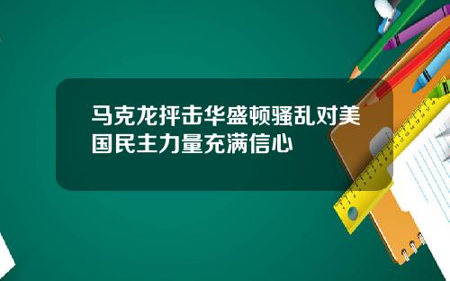 马克龙抨击华盛顿骚乱对美国民主力量充满信心