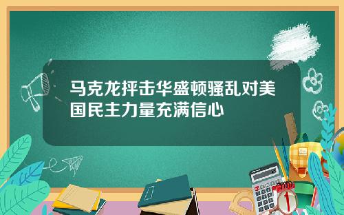 马克龙抨击华盛顿骚乱对美国民主力量充满信心