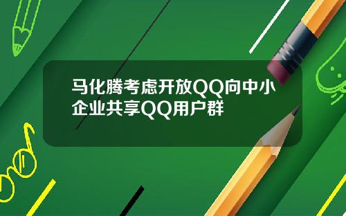 马化腾考虑开放QQ向中小企业共享QQ用户群