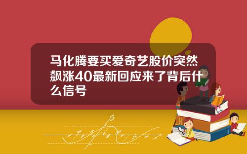 马化腾要买爱奇艺股价突然飙涨40最新回应来了背后什么信号