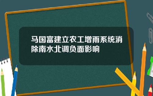 马国富建立农工增雨系统消除南水北调负面影响
