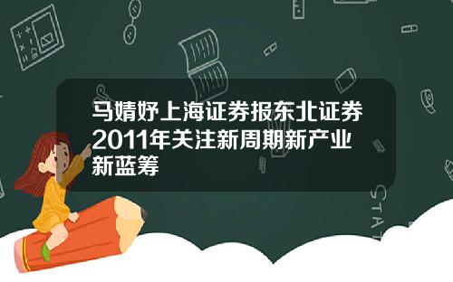 马婧妤上海证券报东北证券2011年关注新周期新产业新蓝筹
