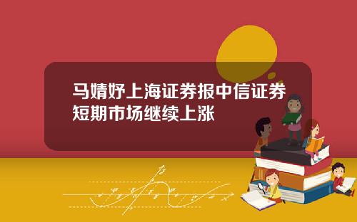 马婧妤上海证券报中信证券短期市场继续上涨