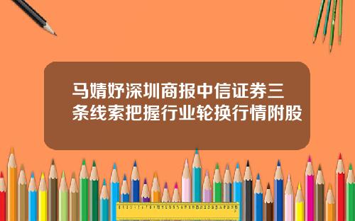 马婧妤深圳商报中信证券三条线索把握行业轮换行情附股