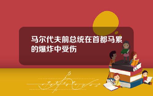 马尔代夫前总统在首都马累的爆炸中受伤