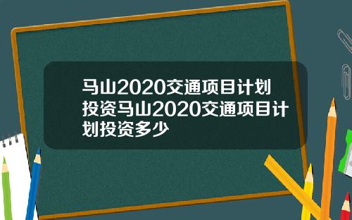 马山2020交通项目计划投资马山2020交通项目计划投资多少