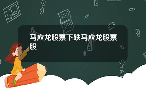 马应龙股票下跌马应龙股票股