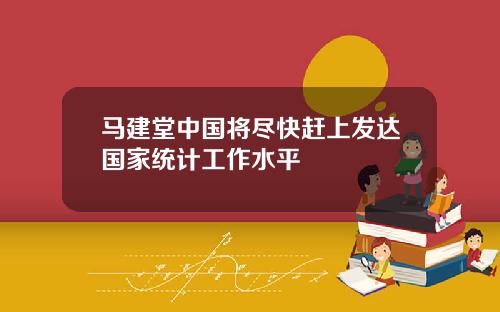 马建堂中国将尽快赶上发达国家统计工作水平
